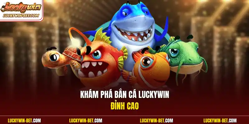 Khám phá bắn cá Luckywin đỉnh cao