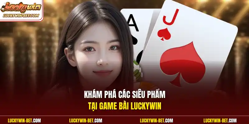 Khám phá các siêu phẩm tại game bài Luckywin