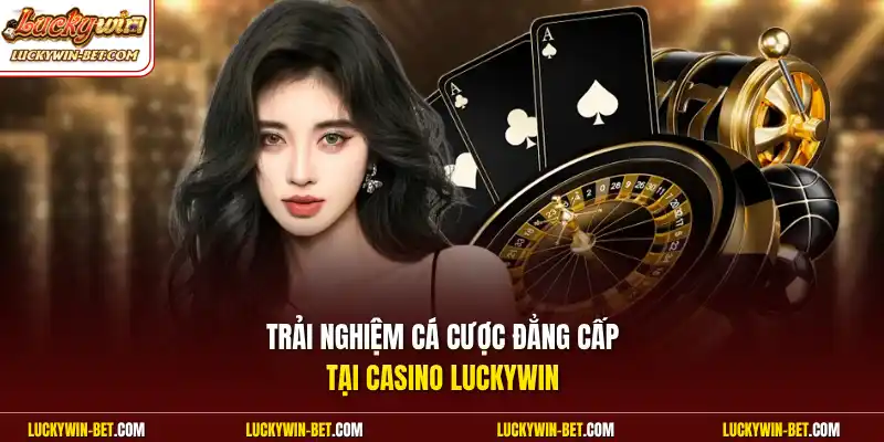 Trải nghiệm cá cược đẳng cấp tại casino Luckywin
